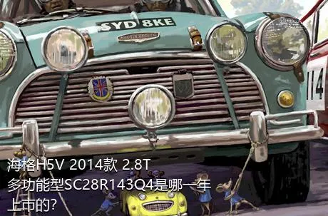 海格H5V 2014款 2.8T多功能型SC28R143Q4是哪一年上市的？