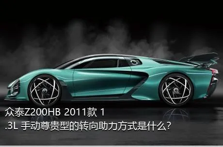 众泰Z200HB 2011款 1.3L 手动尊贵型的转向助力方式是什么？