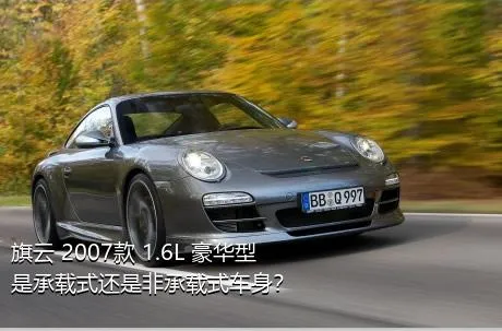 旗云 2007款 1.6L 豪华型是承载式还是非承载式车身？