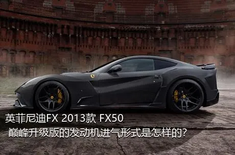 英菲尼迪FX 2013款 FX50 巅峰升级版的发动机进气形式是怎样的？