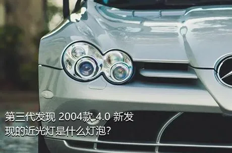 第三代发现 2004款 4.0 新发现的近光灯是什么灯泡？