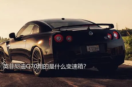 英菲尼迪Q70用的是什么变速箱？