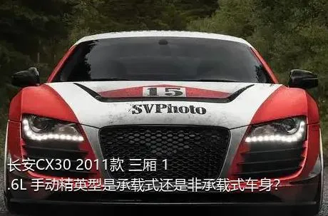 长安CX30 2011款 三厢 1.6L 手动精英型是承载式还是非承载式车身？