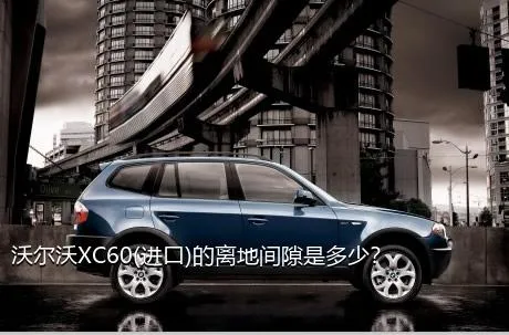 沃尔沃XC60(进口)的离地间隙是多少？