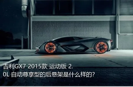 吉利GX7 2015款 运动版 2.0L 自动尊享型的后悬架是什么样的？