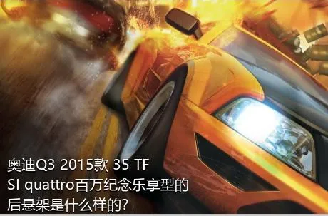 奥迪Q3 2015款 35 TFSI quattro百万纪念乐享型的后悬架是什么样的？