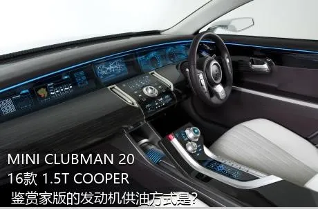 MINI CLUBMAN 2016款 1.5T COOPER 鉴赏家版的发动机供油方式是？