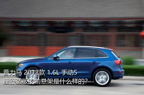 普力马 2012款 1.6L 手动5座舒适版的前悬架是什么样的？