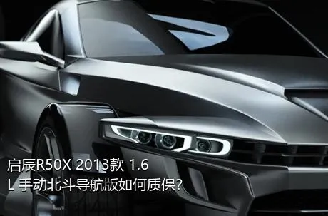 启辰R50X 2013款 1.6L 手动北斗导航版如何质保？