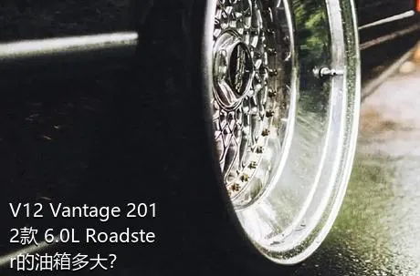 V12 Vantage 2012款 6.0L Roadster的油箱多大？