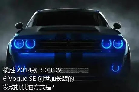 揽胜 2014款 3.0 TDV6 Vogue SE 创世加长版的发动机供油方式是？