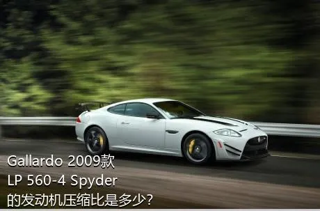 Gallardo 2009款 LP 560-4 Spyder的发动机压缩比是多少？