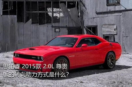 思铂睿 2015款 2.0L 尊贵版的转向助力方式是什么？