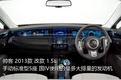 帅客 2013款 改款 1.5L 手动标准型5座 国IV使用的是多大排量的发动机？