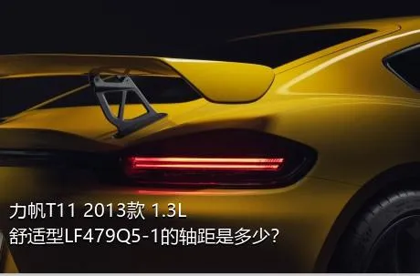 力帆T11 2013款 1.3L舒适型LF479Q5-1的轴距是多少？