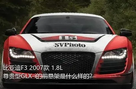 比亚迪F3 2007款 1.8L 尊贵型GLX-i的前悬架是什么样的？