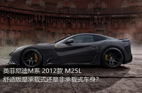 英菲尼迪M系 2012款 M25L 舒适版是承载式还是非承载式车身？