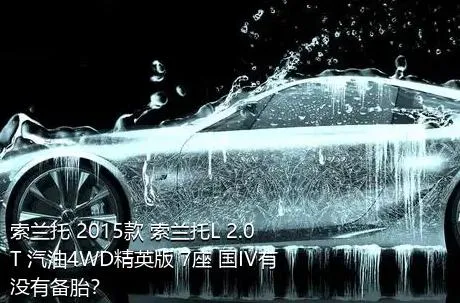 索兰托 2015款 索兰托L 2.0T 汽油4WD精英版 7座 国IV有没有备胎？