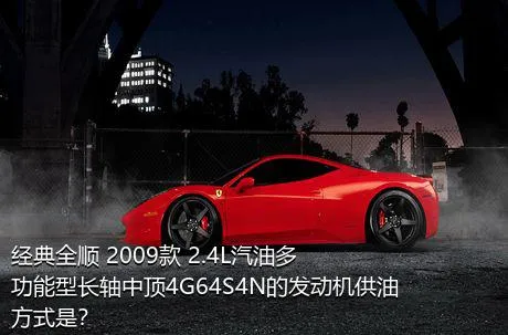 经典全顺 2009款 2.4L汽油多功能型长轴中顶4G64S4N的发动机供油方式是？