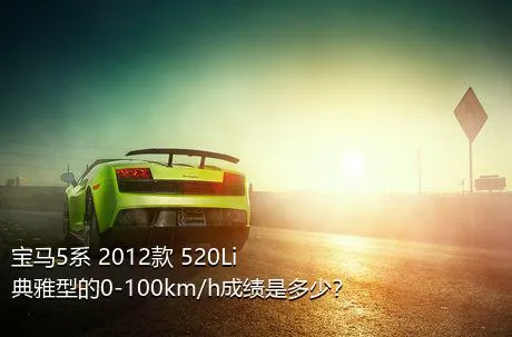 宝马5系 2012款 520Li 典雅型的0-100km/h成绩是多少？