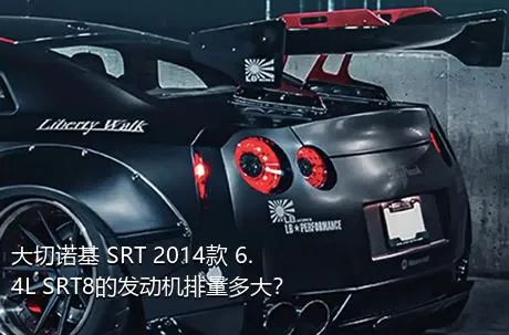 大切诺基 SRT 2014款 6.4L SRT8的发动机排量多大？