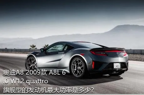 奥迪A8 2009款 A8L 6.0 W12 quattro 旗舰型的发动机最大功率是多少？