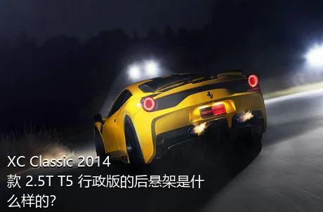 XC Classic 2014款 2.5T T5 行政版的后悬架是什么样的？