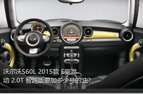 沃尔沃S60L 2015款 E驱混动 2.0T 智越版要加多少号的油？