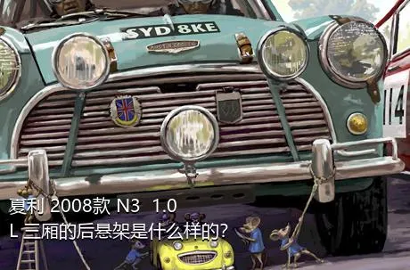 夏利 2008款 N3+ 1.0L 三厢的后悬架是什么样的？