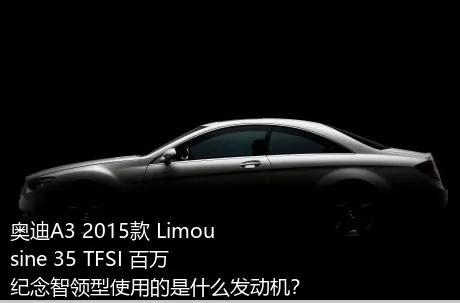 奥迪A3 2015款 Limousine 35 TFSI 百万纪念智领型使用的是什么发动机？