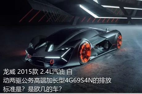 龙威 2015款 2.4L汽油 自动两驱公务高端加长型4G69S4N的排放标准是？是欧几的车？