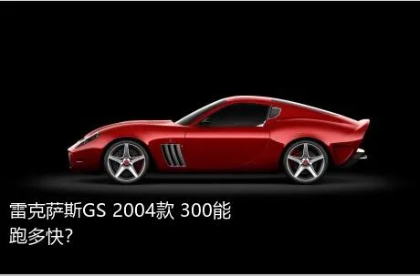 雷克萨斯GS 2004款 300能跑多快？