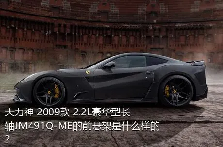 大力神 2009款 2.2L豪华型长轴JM491Q-ME的前悬架是什么样的？