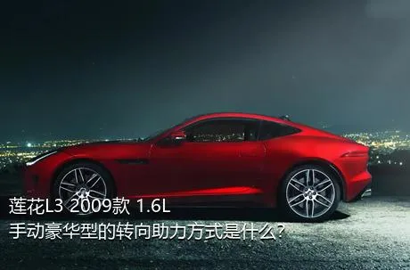 莲花L3 2009款 1.6L 手动豪华型的转向助力方式是什么？