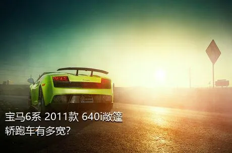 宝马6系 2011款 640i敞篷轿跑车有多宽？