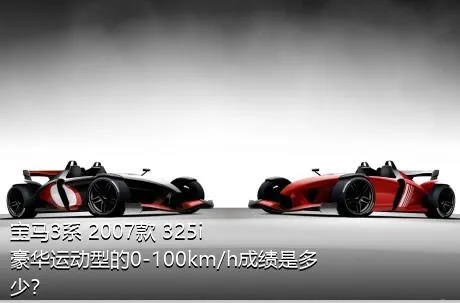 宝马3系 2007款 325i 豪华运动型的0-100km/h成绩是多少？