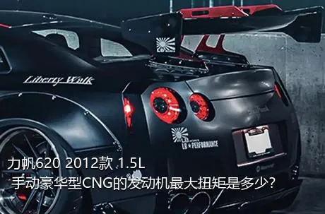 力帆620 2012款 1.5L 手动豪华型CNG的发动机最大扭矩是多少？