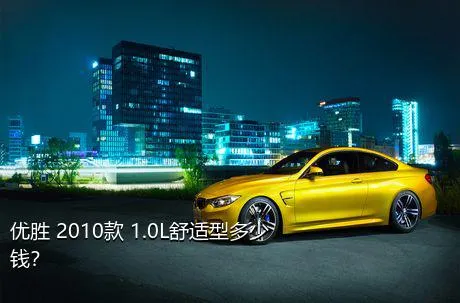 优胜 2010款 1.0L舒适型多少钱？