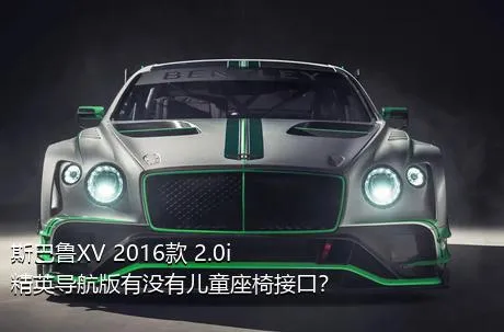 斯巴鲁XV 2016款 2.0i 精英导航版有没有儿童座椅接口？