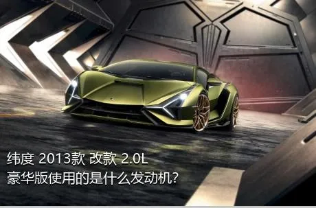 纬度 2013款 改款 2.0L 豪华版使用的是什么发动机？