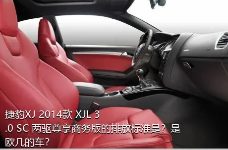 捷豹XJ 2014款 XJL 3.0 SC 两驱尊享商务版的排放标准是？是欧几的车？