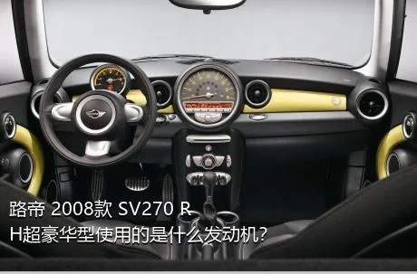 路帝 2008款 SV270 RH超豪华型使用的是什么发动机？