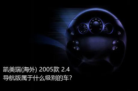 凯美瑞(海外) 2005款 2.4 导航版属于什么级别的车？