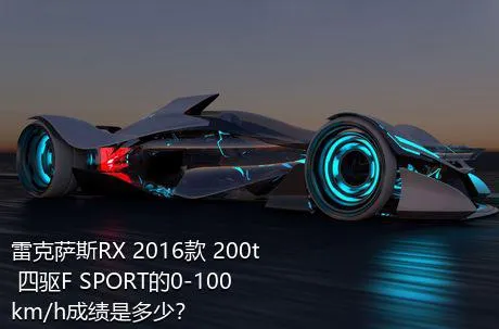 雷克萨斯RX 2016款 200t 四驱F SPORT的0-100km/h成绩是多少？