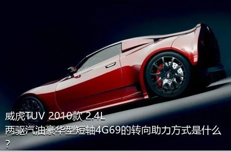 威虎TUV 2010款 2.4L两驱汽油豪华型短轴4G69的转向助力方式是什么？