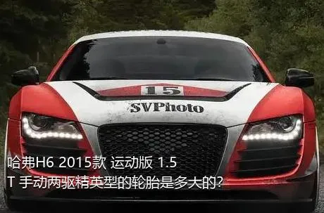 哈弗H6 2015款 运动版 1.5T 手动两驱精英型的轮胎是多大的？