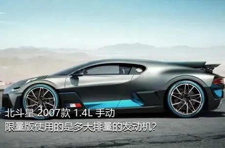 北斗星 2007款 1.4L 手动限量版使用的是多大排量的发动机？