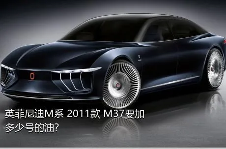 英菲尼迪M系 2011款 M37要加多少号的油？