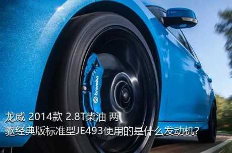 龙威 2014款 2.8T柴油 两驱经典版标准型JE493使用的是什么发动机？