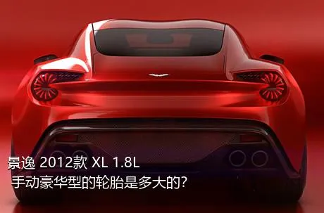 景逸 2012款 XL 1.8L 手动豪华型的轮胎是多大的？